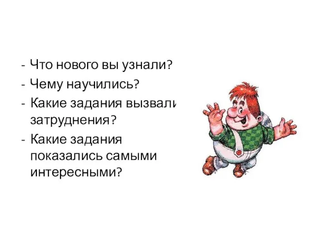 Что нового вы узнали? Чему научились? Какие задания вызвали затруднения? Какие задания показались самыми интересными?