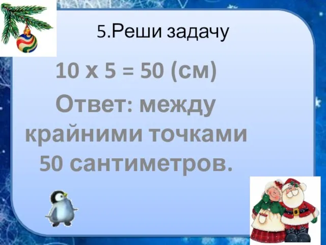 5.Реши задачу 10 х 5 = 50 (см) Ответ: между крайними точками 50 сантиметров.