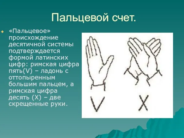 «Пальцевое» происхождение десятичной системы подтверждается формой латинских цифр: римская цифра пять(V) –