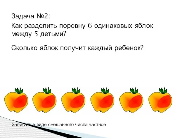 Задача №2: Как разделить поровну 6 одинаковых яблок между 5 детьми? Сколько