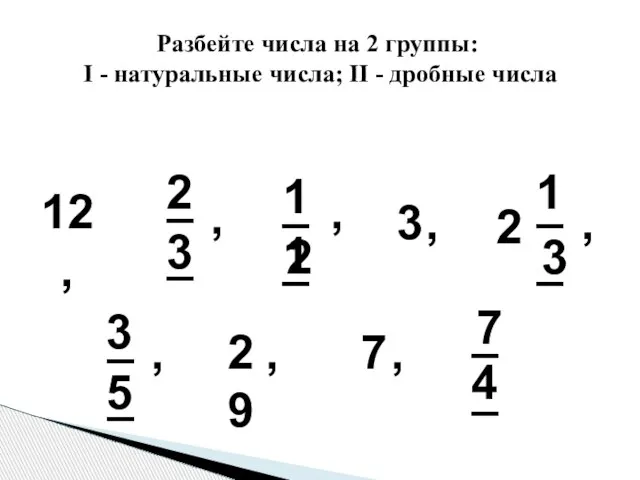 Разбейте числа на 2 группы: I - натуральные числа; II - дробные