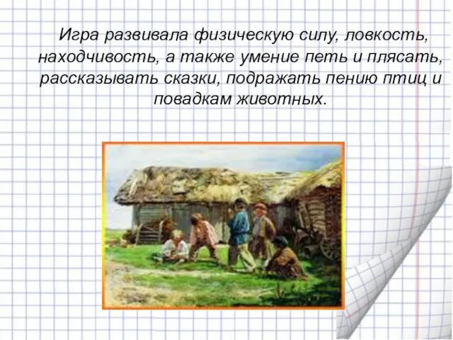 Игра развивала физическую силу, ловкость, находчивость, а также умение петь и плясать,