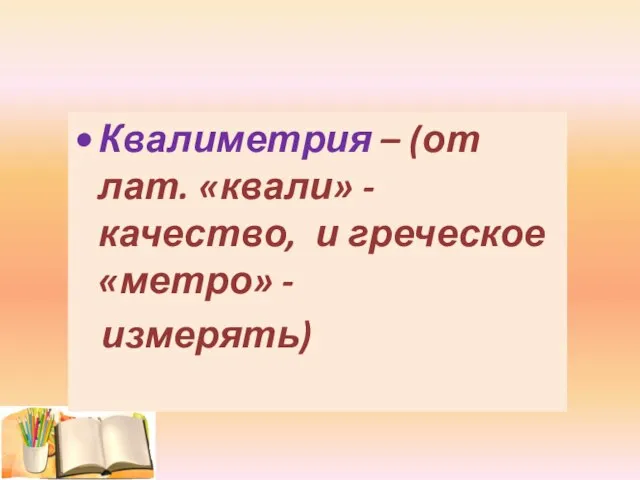 Квалиметрия – (от лат. «квали» - качество, и греческое «метро» - измерять)