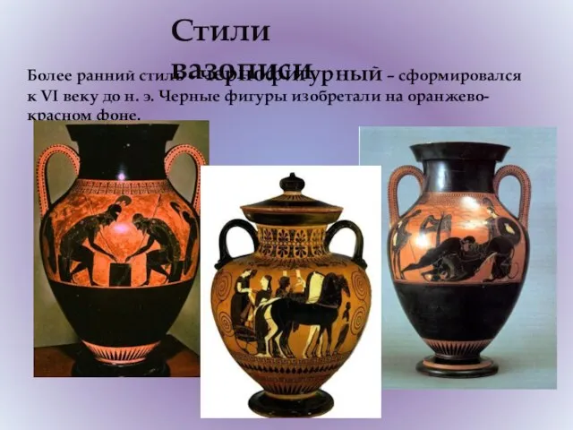 Стили вазописи Более ранний стиль – чернофигурный – сформировался к VI веку