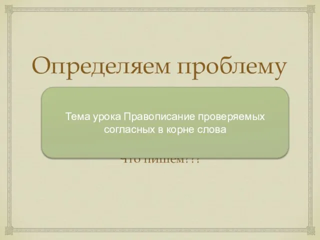 Определяем проблему урока Ука…ка Что пишем??? Тема урока Правописание проверяемых согласных в корне слова