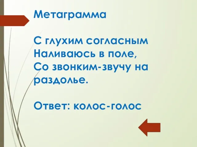 Метаграмма С глухим согласным Наливаюсь в поле, Со звонким-звучу на раздолье. Ответ: колос-голос