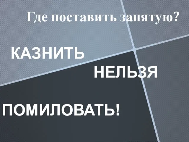 Где поставить запятую? КАЗНИТЬ НЕЛЬЗЯ ПОМИЛОВАТЬ!