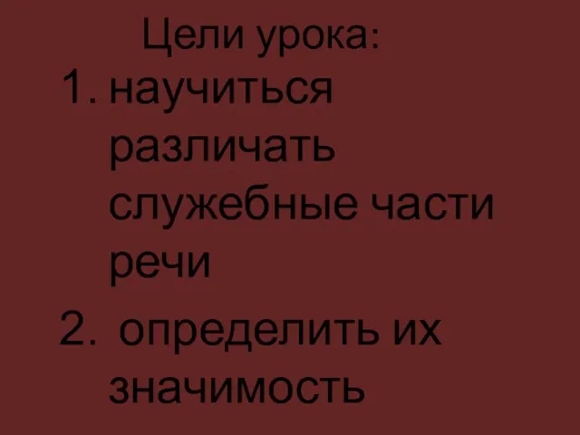 Цели урока: научиться различать служебные части речи определить их значимость