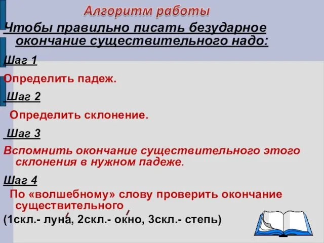 Чтобы правильно писать безударное окончание существительного надо: Шаг 1 Определить падеж. Шаг