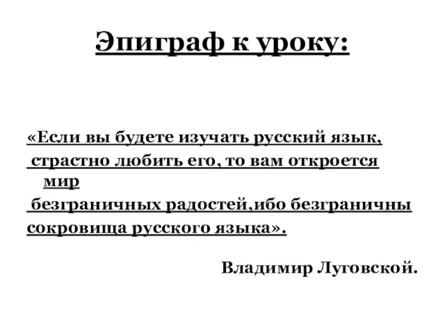 Эпиграф к уроку: «Если вы будете изучать русский язык, страстно любить его,