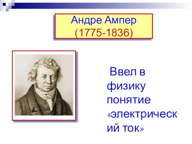 Андре Ампер (1775-1836) Ввел в физику понятие «электрический ток»