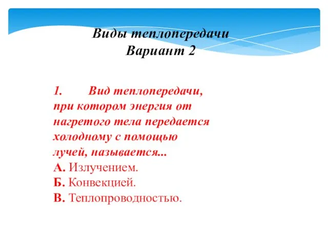 Виды теплопередачи Вариант 2 1. Вид теплопередачи, при котором энергия от нагретого