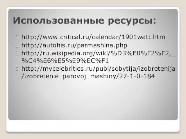 Использованные ресурсы: http://www.critical.ru/calendar/1901watt.htm http://autohis.ru/parmashina.php http://ru.wikipedia.org/wiki/%D3%E0%F2%F2,_%C4%E6%E5%E9%EC%F1 http://mycelebrities.ru/publ/sobytija/izobretenija/izobretenie_parovoj_mashiny/27-1-0-184