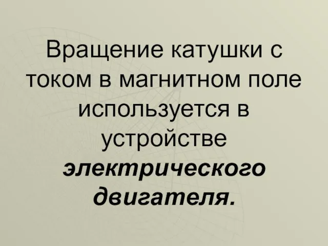 Вращение катушки с током в магнитном поле используется в устройстве электрического двигателя.