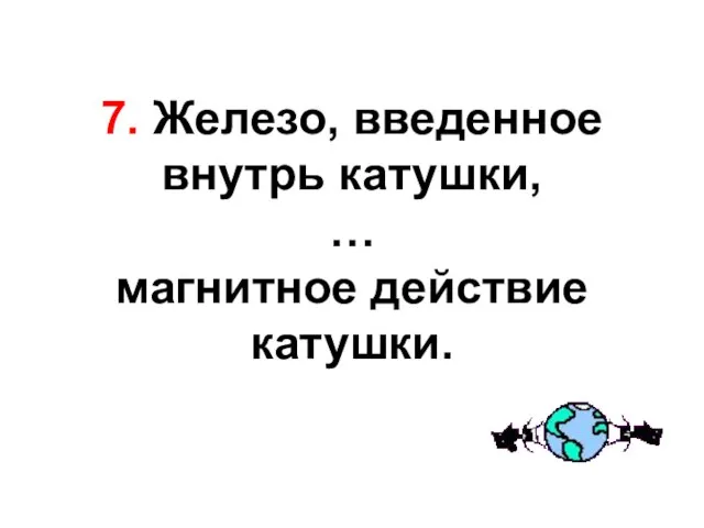 7. Железо, введенное внутрь катушки, … магнитное действие катушки.