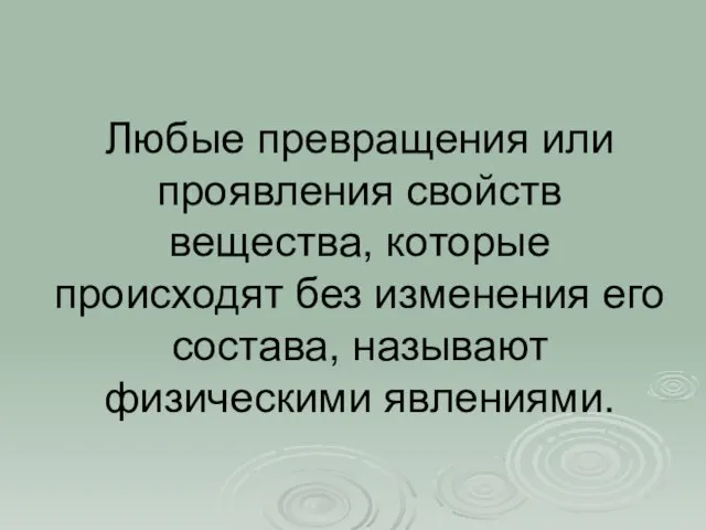 Любые превращения или проявления свойств вещества, которые происходят без изменения его состава, называют физическими явлениями.