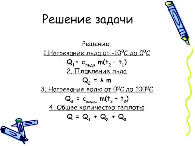 Решение задачи Решение: 1.Нагревание льда от -100С до 00С Q1= сльда m(t2