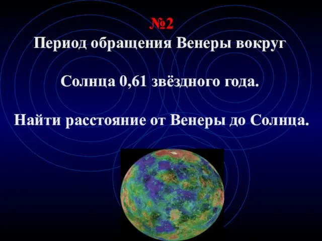 №2 Период обращения Венеры вокруг Солнца 0,61 звёздного года. Найти расстояние от Венеры до Солнца.