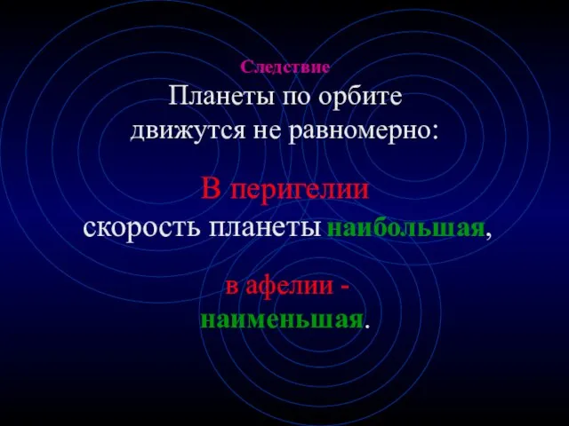 Следствие Планеты по орбите движутся не равномерно: В перигелии скорость планеты наибольшая, в афелии - наименьшая.