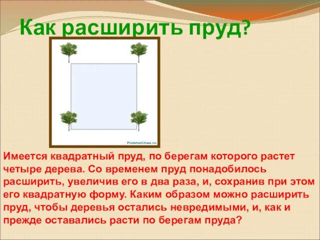 Как расширить пруд? Имеется квадратный пруд, по берегам которого растет четыре дерева.