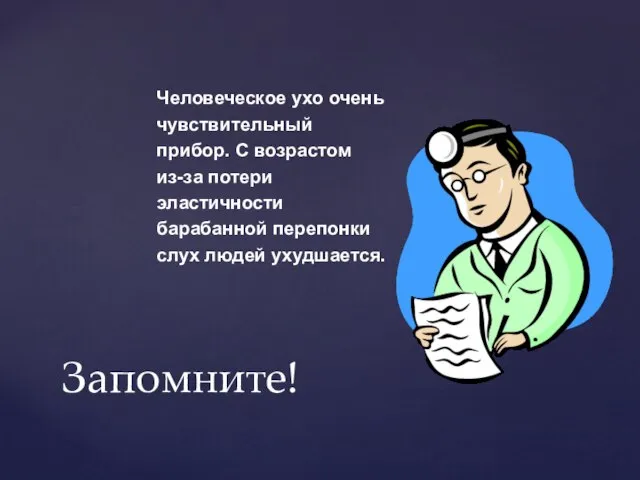 Запомните! Человеческое ухо очень чувствительный прибор. С возрастом из-за потери эластичности барабанной перепонки слух людей ухудшается.