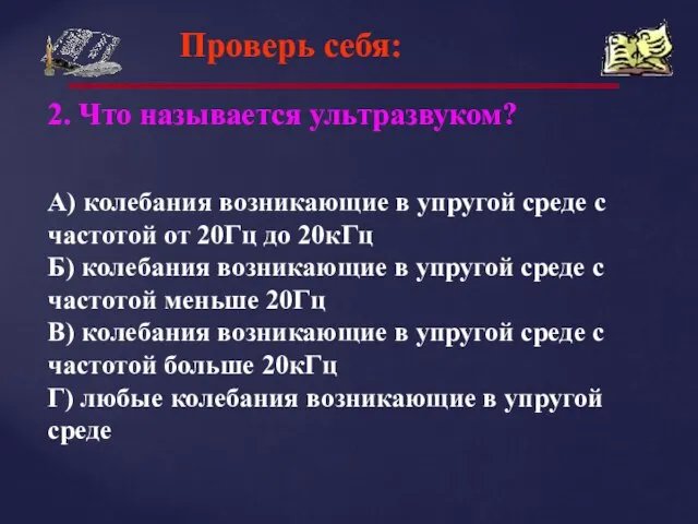 Проверь себя: 2. Что называется ультразвуком? А) колебания возникающие в упругой среде