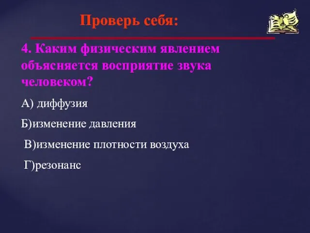 Проверь себя: 4. Каким физическим явлением объясняется восприятие звука человеком? А) диффузия