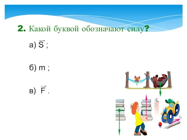 2. Какой буквой обозначают силу? а) S ; б) m ; в) F .
