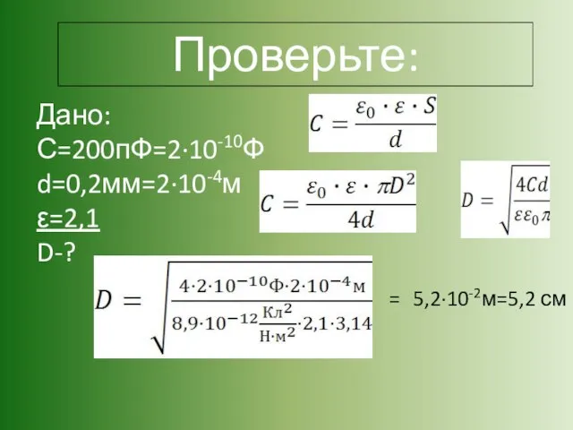 Проверьте: Дано: С=200пФ=2·10-10Ф d=0,2мм=2·10-4м ε=2,1 D-? 5,2·10-2м=5,2 см =