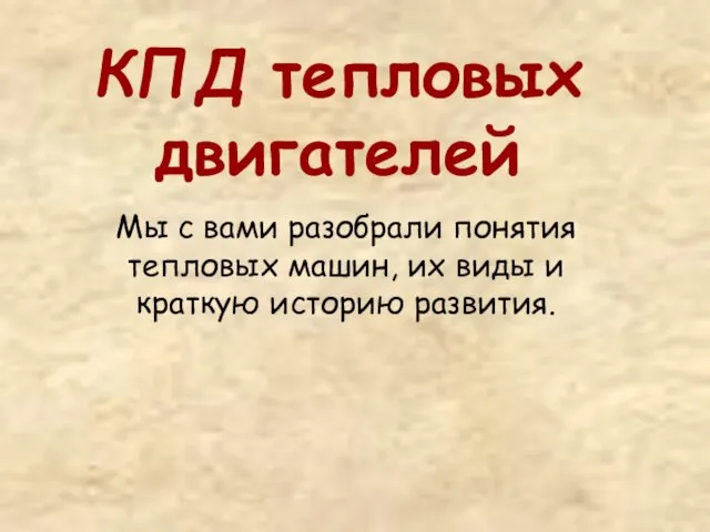 КПД тепловых двигателей Мы с вами разобрали понятия тепловых машин, их виды и краткую историю развития.