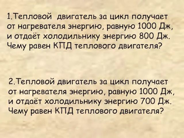 1.Тепловой двигатель за цикл получает от нагревателя энергию, равную 1000 Дж, и