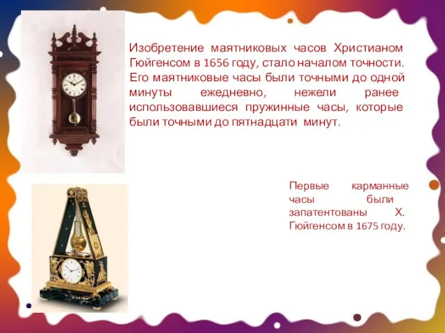 Изобретение маятниковых часов Христианом Гюйгенсом в 1656 году, стало началом точности. Его