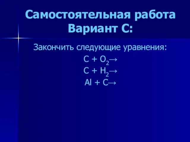 Самостоятельная работа Вариант C: Закончить следующие уравнения: C + O2→ C + H2→ Al + C→