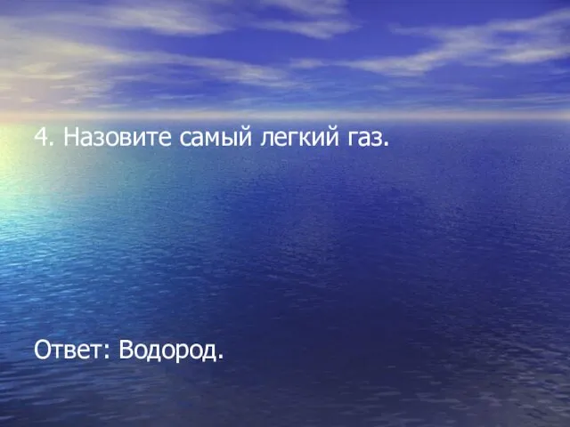 4. Назовите самый легкий газ. Ответ: Водород.