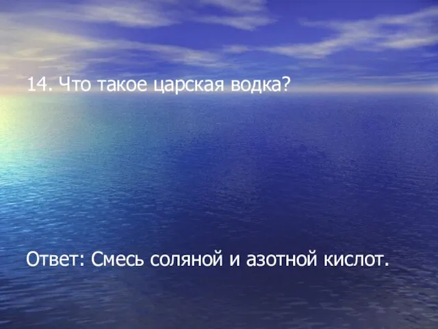 14. Что такое царская водка? Ответ: Смесь соляной и азотной кислот.