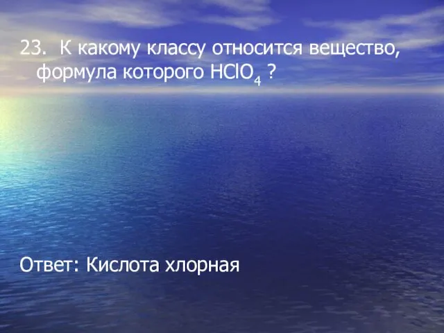 23. К какому классу относится вещество, формула которого HClO4 ? Ответ: Кислота хлорная