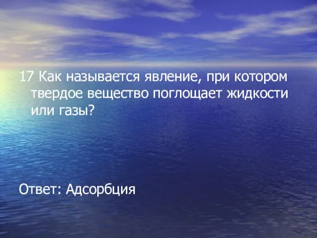 17 Как называется явление, при котором твердое вещество поглощает жидкости или газы? Ответ: Адсорбция