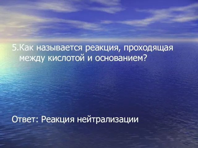 5.Как называется реакция, проходящая между кислотой и основанием? Ответ: Реакция нейтрализации