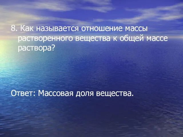 8. Как называется отношение массы растворенного вещества к общей массе раствора? Ответ: Массовая доля вещества.