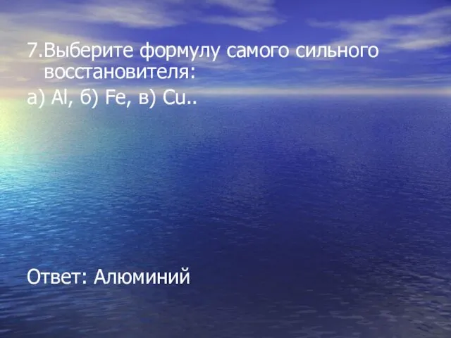 7.Выберите формулу самого сильного восстановителя: а) Al, б) Fe, в) Cu.. Ответ: Алюминий