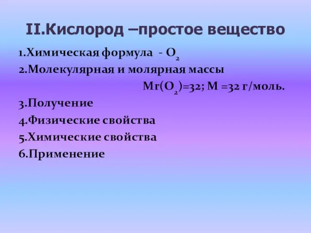 II.Кислород –простое вещество 1.Химическая формула - О2 2.Молекулярная и молярная массы Mr(О2)=32;