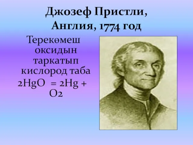 Джозеф Пристли, Англия, 1774 год Терекөмеш оксидын таркатып кислород таба 2HgO = 2Hg + O2