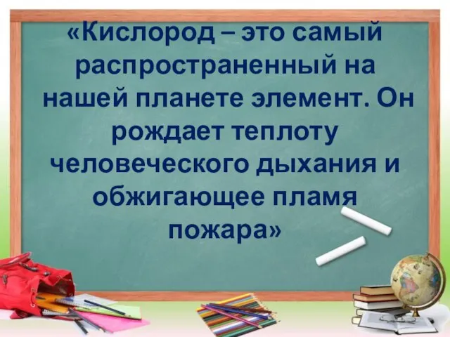 «Кислород – это самый распространенный на нашей планете элемент. Он рождает теплоту