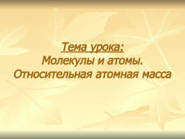 Презентация на тему Молекулы и атомы. Относительная атомная масса