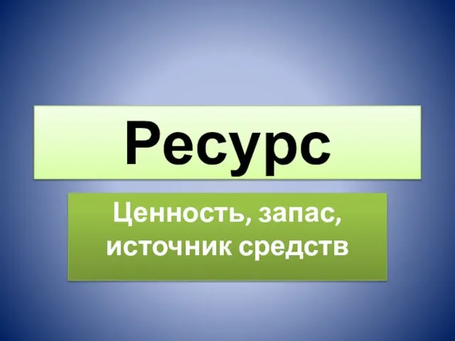 Ресурс Ценность, запас, источник средств