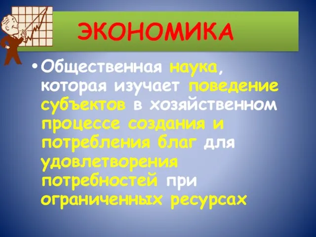 ЭКОНОМИКА Общественная наука, которая изучает поведение субъектов в хозяйственном процессе создания и