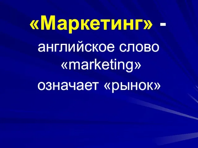 «Маркетинг» - английское слово «marketing» означает «рынок»