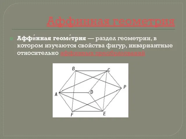 Аффинная геометрия Аффи́нная геоме́трия — раздел геометрии, в котором изучаются свойства фигур, инвариантные относительно аффинных преобразований
