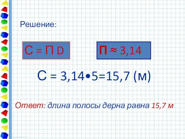 С = 3,14•5=15,7 (м) Ответ: длина полосы дерна равна 15,7 м С