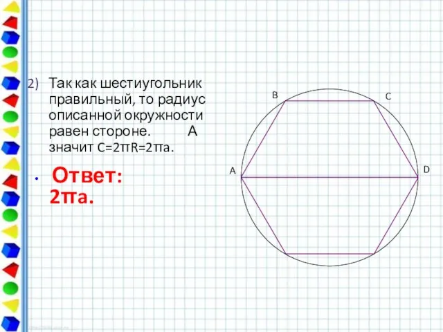 Так как шестиугольник правильный, то радиус описанной окружности равен стороне. А значит